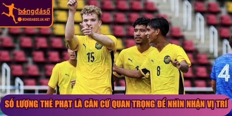 Số lượng thẻ phạt là căn cứ quan trọng để nhìn nhận vị trí