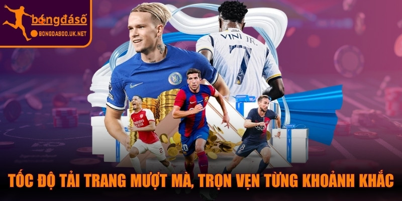Tốc độ tải trang cực kỳ mượt mà, trọn vẹn từng khoảnh khắc