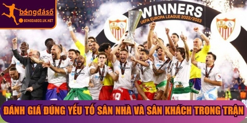 Đánh giá đúng yếu tố sân nhà và sân khách trong trận