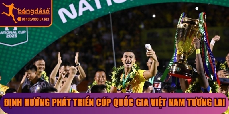 Định hướng phát triển Cúp Quốc Gia Việt Nam tương lai