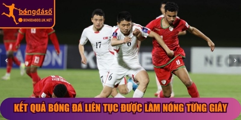 Kết quả bóng đá liên tục được làm nóng từng giây hàng ngày