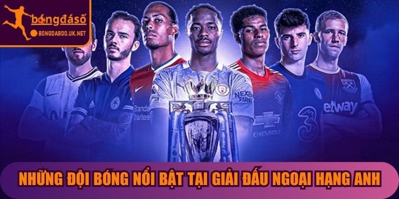 Những đội bóng nổi bật tại giải đấu ngoại hạng Anh