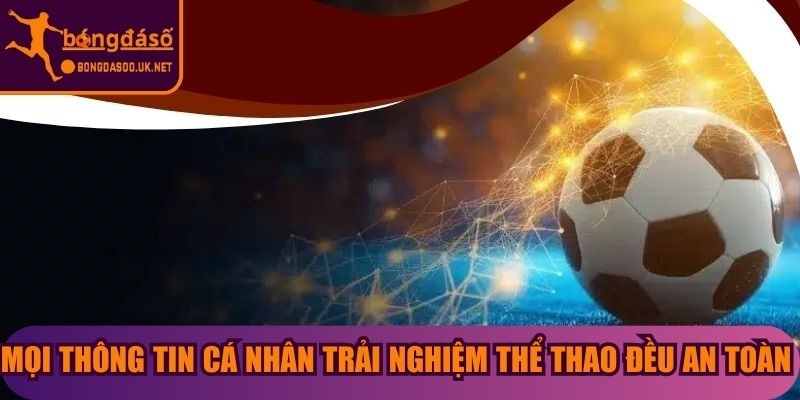 Mọi thông tin cá nhân trải nghiệm thể thao đều an toàn tuyệt đối